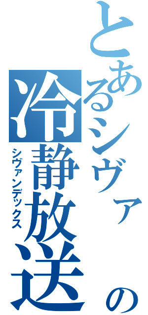 とあるシヴァ　の冷静放送（シヴァンデックス　）