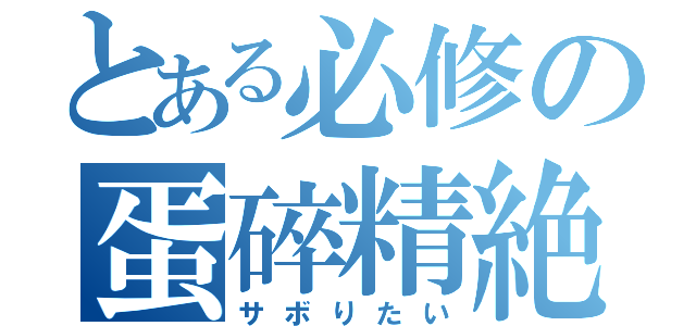 とある必修の蛋碎精絶（サボりたい）