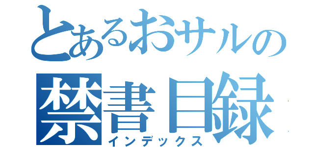 とあるおサルの禁書目録（インデックス）