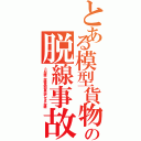 とある模型貨物の脱線事故（うわ脱線、脱線貨物列車が押しすぎて脱線）