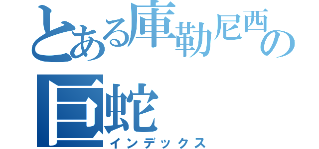 とある庫勒尼西の巨蛇（インデックス）