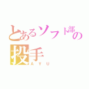 とあるソフト部の投手（ＡＹＵ ）