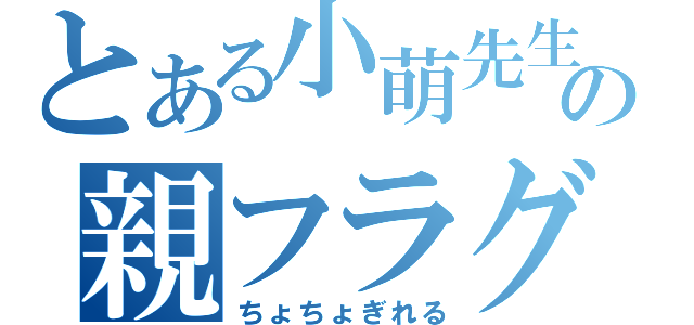 とある小萌先生の親フラグ（ちょちょぎれる）