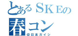 とあるＳＫＥの春コン（＠日本ガイシ）