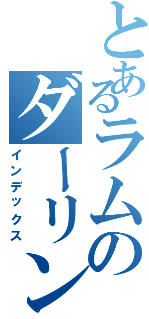 とあるラムのダーリンⅡ（インデックス）