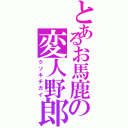 とあるお馬鹿の変人野郎（クソキチガイ）