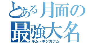 とある月面の最強大名（ギム・ギンガナム）