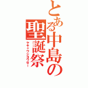 とある中島の聖誕祭（ヤキュウシヨウゼー）