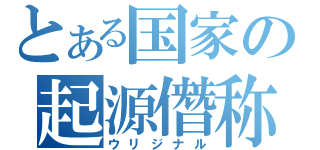 とある国家の起源僭称（ウリジナル）