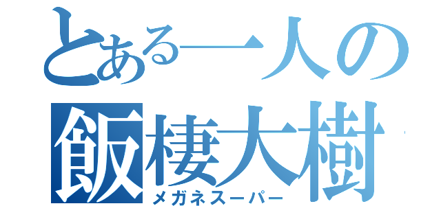 とある一人の飯棲大樹（メガネスーパー）