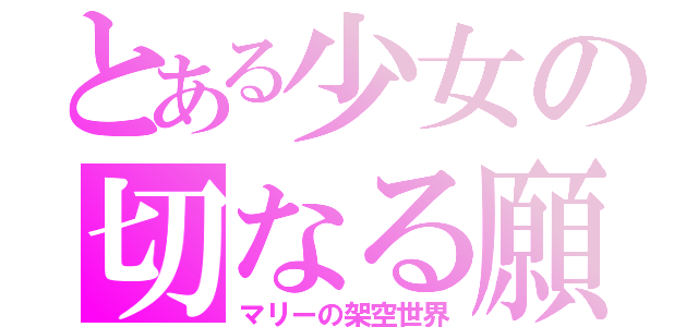 とある少女の切なる願（マリーの架空世界）