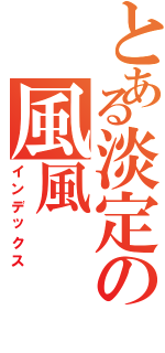 とある淡定の風風（インデックス）