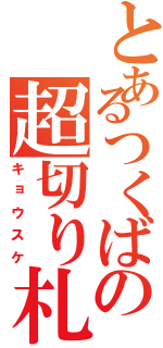 とあるつくばの超切り札（キョウスケ）