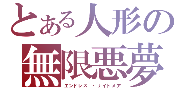 とある人形の無限悪夢（エンドレス ・ナイトメア）