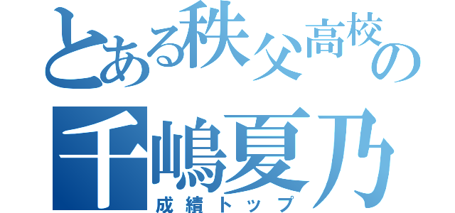 とある秩父高校の千嶋夏乃（成績トップ）