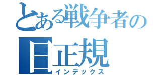 とある戦争者の日正規（インデックス）