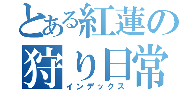 とある紅蓮の狩り日常（インデックス）