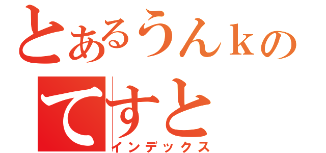 とあるうんｋのてすと（インデックス）