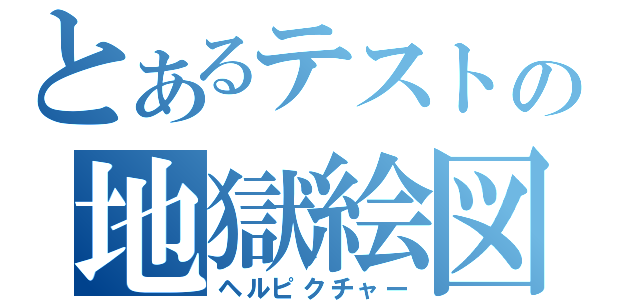 とあるテストの地獄絵図（ヘルピクチャー）