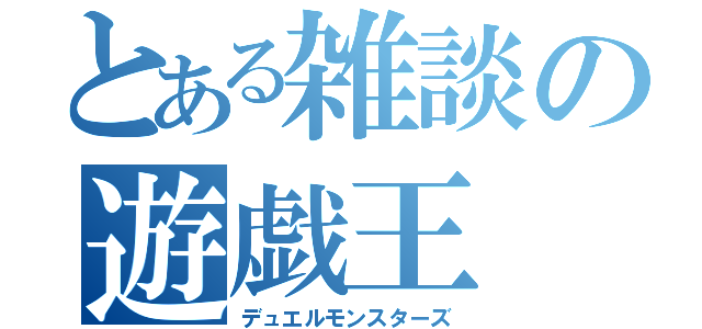 とある雑談の遊戯王（デュエルモンスターズ）