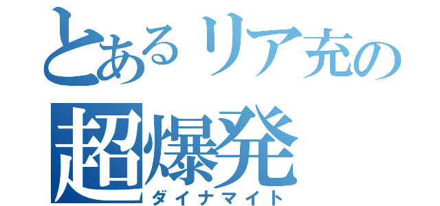 とあるリア充の超爆発（ダイナマイト）