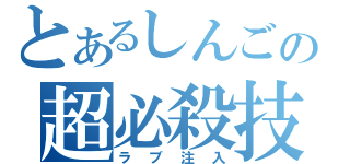 とあるしんごの超必殺技（ラブ注入）