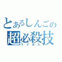 とあるしんごの超必殺技（ラブ注入）