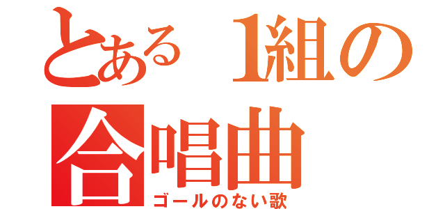 とある１組の合唱曲（ゴールのない歌）