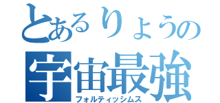 とあるりょうの宇宙最強（フォルティッシムス）