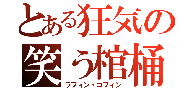 とある狂気の笑う棺桶（ラフィン・コフィン）