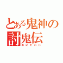 とある鬼神の討鬼伝（おにたいじ）