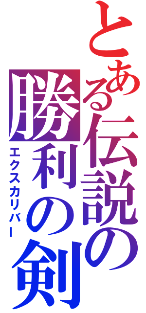 とある伝説の勝利の剣（エクスカリバー）