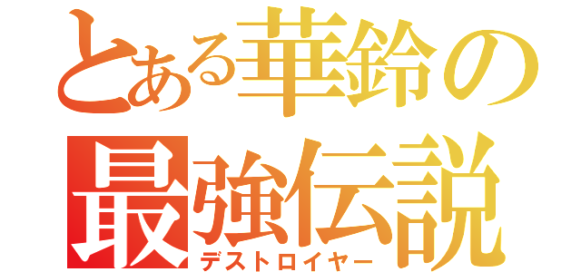 とある華鈴の最強伝説（デストロイヤー）