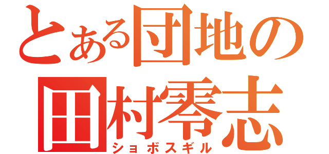 とある団地の田村零志（ショボスギル）