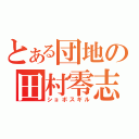 とある団地の田村零志（ショボスギル）