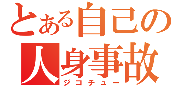 とある自己の人身事故（ジコチュー）