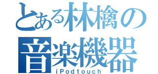 とある林檎の音楽機器（ｉＰｏｄｔｏｕｃｈ）