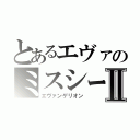 とあるエヴァのミスシーンⅡ（エヴァンゲリオン）