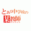 とある中学校の某教師（〇〇〇〇〇）