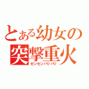 とある幼女の突撃重火（ゼンセンバリバリ）