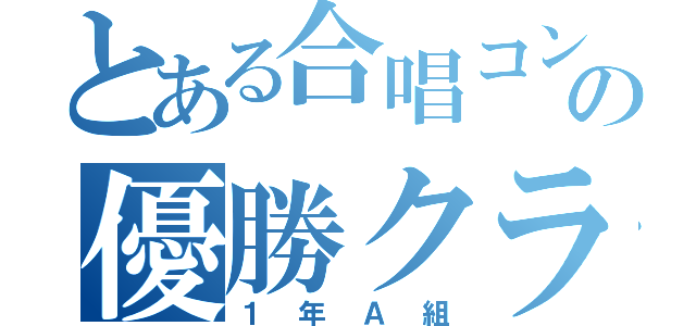 とある合唱コンクールの優勝クラス（１年Ａ組）