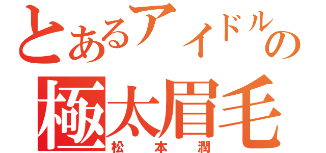 とあるアイドルの極太眉毛（松本潤）