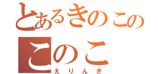 とあるきのこのこのこ（えりんぎ）