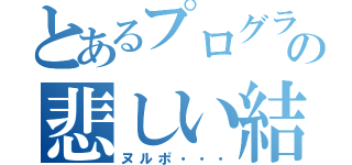 とあるプログラムの悲しい結果（ヌルポ・・・）