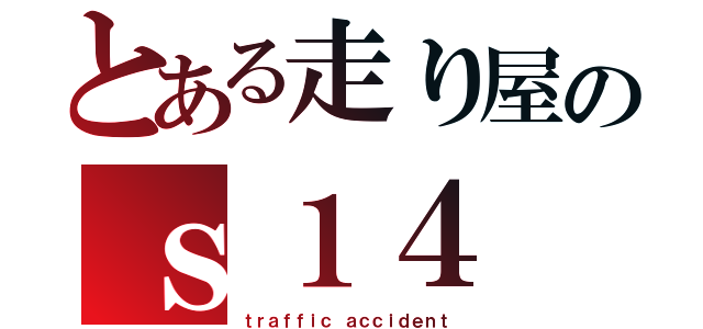 とある走り屋のｓ１４（ｔｒａｆｆｉｃ ａｃｃｉｄｅｎｔ）