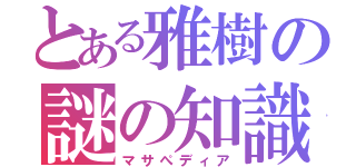 とある雅樹の謎の知識（マサぺディア）