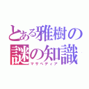 とある雅樹の謎の知識（マサぺディア）