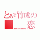 とある竹成の　　　恋（竹成だらけの恋愛合戦）