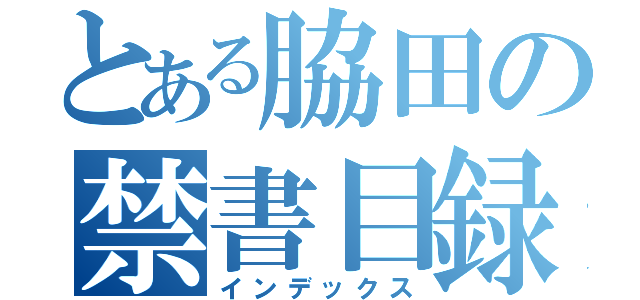 とある脇田の禁書目録（インデックス）