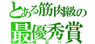 とある筋肉級の最優秀賞（明日へ）